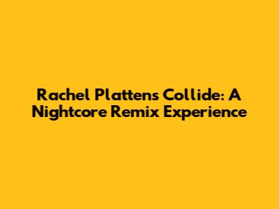 Rachel Platten's "Collide": A Nightcore Remix Experience
