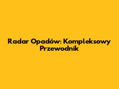 Radar Opadów: Kompleksowy Przewodnik