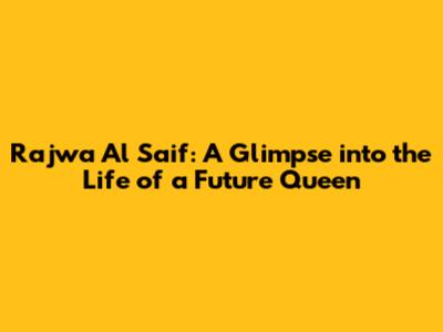 Rajwa Al Saif: A Glimpse into the Life of a Future Queen