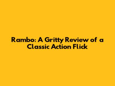 Rambo: A Gritty Review of a Classic Action Flick