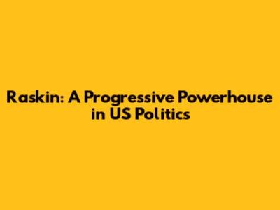 Raskin: A Progressive Powerhouse in US Politics