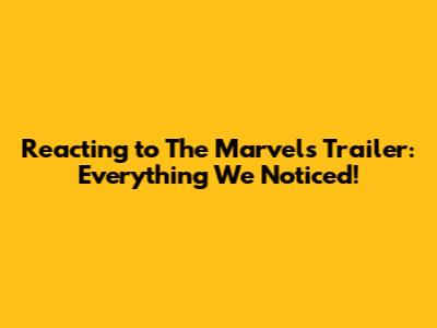 Reacting to The Marvels Trailer: Everything We Noticed!