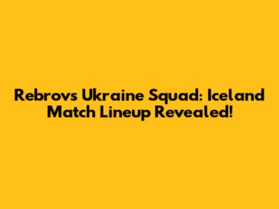 Rebrov's Ukraine Squad: Iceland Match Lineup Revealed!