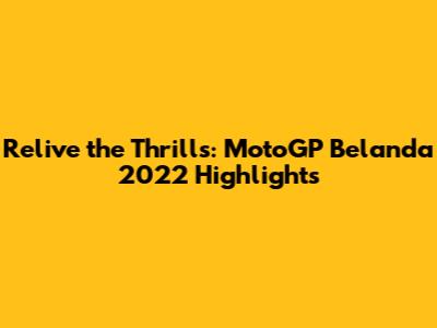 Relive the Thrills: MotoGP Belanda 2022 Highlights