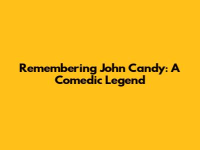Remembering John Candy: A Comedic Legend