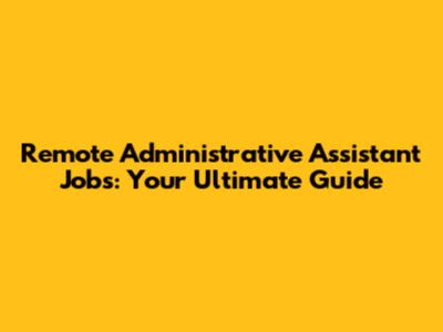 Remote Administrative Assistant Jobs: Your Ultimate Guide