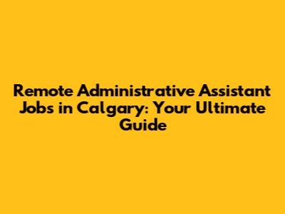 Remote Administrative Assistant Jobs in Calgary: Your Ultimate Guide