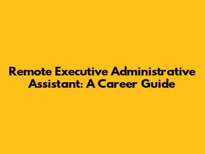 Remote Executive Administrative Assistant: A Career Guide