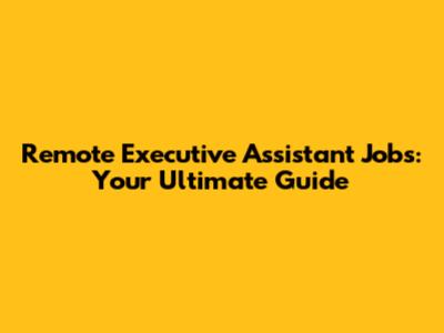 Remote Executive Assistant Jobs: Your Ultimate Guide