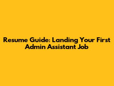 Resume Guide: Landing Your First Admin Assistant Job