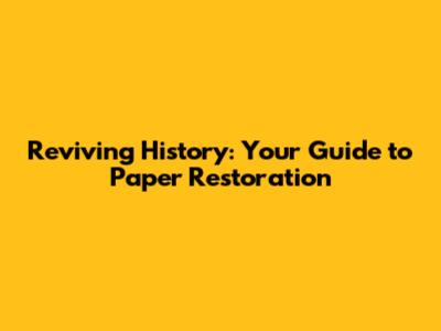 Reviving History: Your Guide to Paper Restoration