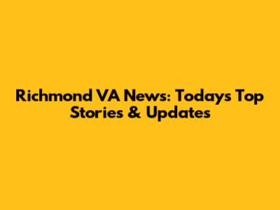 Richmond VA News: Today's Top Stories & Updates