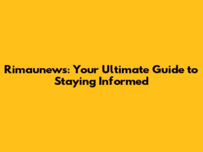 Rimaunews: Your Ultimate Guide to Staying Informed