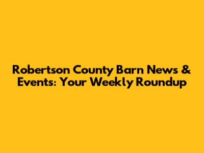 Robertson County Barn News & Events: Your Weekly Roundup