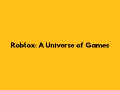 Roblox: A Universe of Games