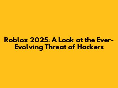 Roblox 2025: A Look at the Ever-Evolving Threat of Hackers
