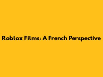 Roblox Films: A French Perspective