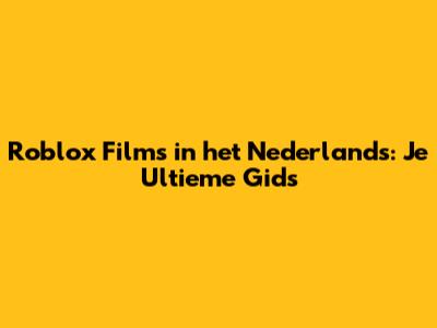 Roblox Films in het Nederlands: Je Ultieme Gids