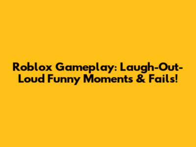 Roblox Gameplay: Laugh-Out-Loud Funny Moments & Fails!