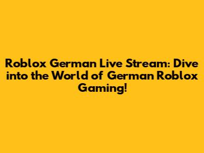 Roblox German Live Stream: Dive into the World of German Roblox Gaming!