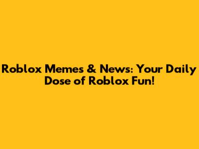 Roblox Memes & News: Your Daily Dose of Roblox Fun!