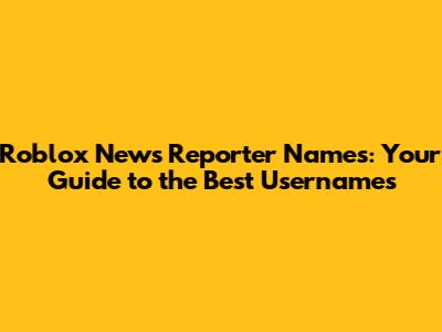 Roblox News Reporter Names: Your Guide to the Best Usernames
