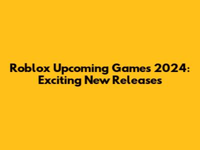 Roblox Upcoming Games 2024: Exciting New Releases