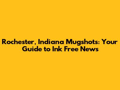 Rochester, Indiana Mugshots: Your Guide to Ink Free News