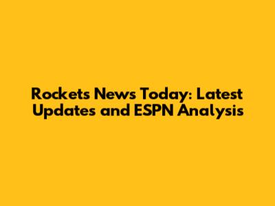 Rockets News Today: Latest Updates and ESPN Analysis
