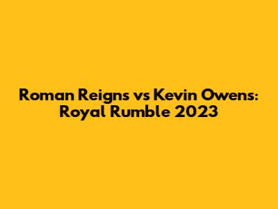 Roman Reigns vs Kevin Owens: Royal Rumble 2023