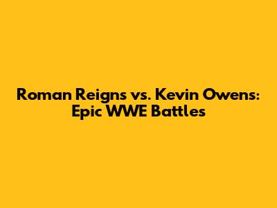 Roman Reigns vs. Kevin Owens: Epic WWE Battles