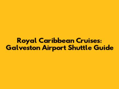 Royal Caribbean Cruises: Galveston Airport Shuttle Guide
