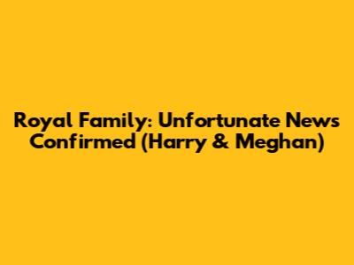 Royal Family: Unfortunate News Confirmed (Harry & Meghan)