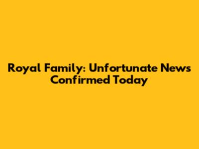 Royal Family: Unfortunate News Confirmed Today