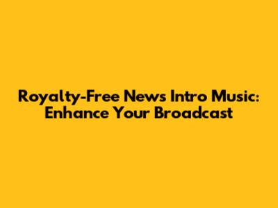 Royalty-Free News Intro Music: Enhance Your Broadcast