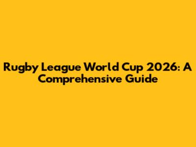 Rugby League World Cup 2026: A Comprehensive Guide