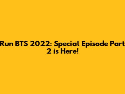 Run BTS 2022: Special Episode Part 2 is Here!