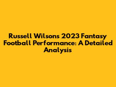 Russell Wilson's 2023 Fantasy Football Performance: A Detailed Analysis