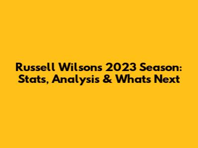 Russell Wilson's 2023 Season: Stats, Analysis & What's Next