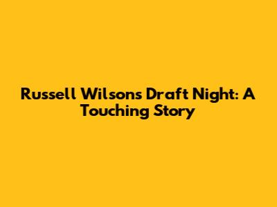 Russell Wilson's Draft Night: A Touching Story
