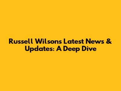Russell Wilson's Latest News & Updates: A Deep Dive