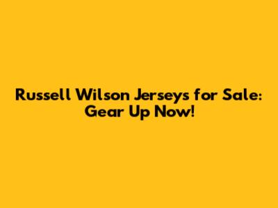 Russell Wilson Jerseys for Sale: Gear Up Now!