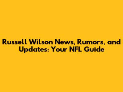 Russell Wilson News, Rumors, and Updates: Your NFL Guide