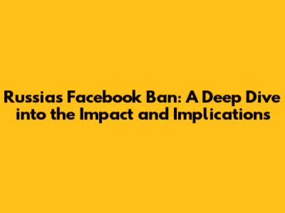 Russia's Facebook Ban: A Deep Dive into the Impact and Implications