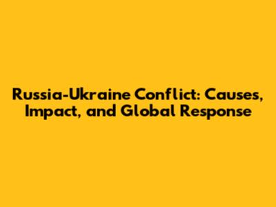 Russia-Ukraine Conflict: Causes, Impact, and Global Response