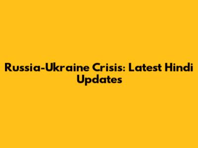 Russia-Ukraine Crisis: Latest Hindi Updates