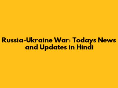 Russia-Ukraine War: Today's News and Updates in Hindi