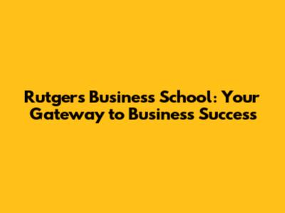 Rutgers Business School: Your Gateway to Business Success