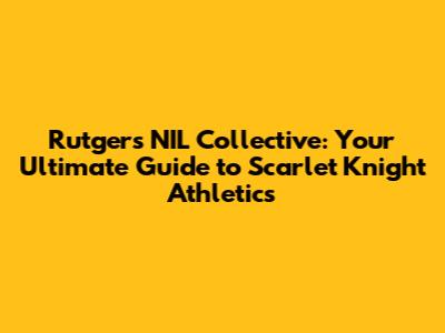 Rutgers NIL Collective: Your Ultimate Guide to Scarlet Knight Athletics