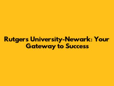 Rutgers University-Newark: Your Gateway to Success